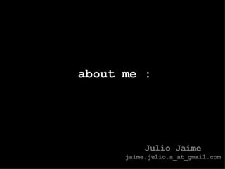 about me : Julio Jaime jaime.julio.a_at_gmail.com 