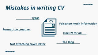 Mistakes in writing CV
Typos
Format too creative
Too long
One CV for all
False/too much information
Not attaching cover letter
 
