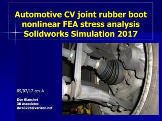 Automotive CV joint rubber boot
nonlinear FEA stress analysis
Solidworks Simulation 2017
09/07/17 rev A
Don Blanchet
3B Associates
dwb3298@verizon.net
 