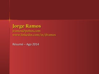 Jorge RamosJorge Ramos
jramos@pobox.comjramos@pobox.com
www.linkedin.com/in/jframoswww.linkedin.com/in/jframos
Résumé – Ago 2014Résumé – Ago 2014
 