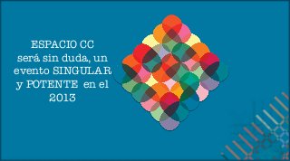 ESPACIO CC
 será sin duda, un
evento SINGULAR
y POTENTE en el
       2013
 
