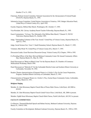 7
October 27 to 31, 1995.
Chairman, Political Action Committee, National Association for the Advancement of Colored People
(NAACP), Daytona Beach, FL, 1995.
Substantive Issues Committee, United Nations Association of America, 1995. Budget Allocation Panel,
United Way of Volusia County (FL), April 1995.
Faculty Chaperon, Million Man March, Washington, DC, October 17, 1995.
Vice-President, Mt. Calvary Academy Parent-Teacher Fellowship, Daytona Beach, FL, 1995.
Guest Commentator, "At Issue: The Aftermath of the Million Man March," Channel 15, WCEU
Television, Daytona Beach, FL, October 1995.
Judge, "Outstanding Volunteer of the Year Award," United Way of Volusia County, Daytona Beach, FL,
April 22, 1995.
Judge, Social Science Fair, Turie T. Small Elementary School, Daytona Beach, FL, March 17, 1995.
Volunteer, Bike-Week '95, United Way of Volusia County (FL), March 17, 1995.
Discussion Leader, Great Decisions Discussion Group, Volusia County (FL) Chapter, 1994 to 1995.
Co-Presiding Officer of the Mary McLeod Bethune Community Center 5th Annual Community Affairs
Day, Daytona Beach, FL, May 28, 1994.
Panel Discussant on "Black on Black Crime" for the Daytona Beach, FL Chamber of Commerce
Multicultural Workshop, March 1994.
Panel Discussant on "Malcolm X" for the Carbondale Muslim Center and Southern Illinois University at
Carbondale, November 30, 1992.
Readers Theatre characterization of Sergeant Waters in A Soldier's Play for the Career Preparation,
Program, Southern Illinois University at Carbondale, March 23, 1991.
Characterization of Sergeant Waters in A Soldier's Play, Eurma Hayes Community Center, Carbondale,
Illinois, March 22, 1991.
Religious Singing
Member, St. John Missionary Baptist Church Men of Praise Male Chorus, Little Rock, AR 2000 to
present.
Member, St. John Missionary Baptist Church United Voices Choir, Little Rock, AR, 2000 to present.
Member, Eighth Street Missionary Baptist Church Male Chorus, North Little Rock, AR 2012 to present.
FACULTY COMMITTEES
Co-Director, Thurgood Marshall Speech and Debate Society, Bethune-Cookman University, Daytona
Beach, FL, 1994 to 1995.
Faculty Committee on Development, Bethune-Cookman University, Daytona Beach, FL, 1994 to 1995.
 