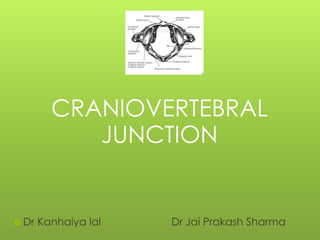 CRANIOVERTEBRAL
JUNCTION
 Dr Kanhaiya lal Dr Jai Prakash Sharma
 