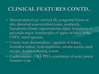 CLINICAL FEATURES CONTD.. <ul><li>Musculoskeletal sys- cervical rib, congenital fusion of ribs, abnormal costovertebral jo...