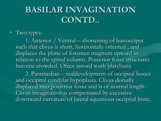BASILAR INVAGINATION CONTD.. <ul><li>Two types-  </li></ul><ul><li>1. Anterior / Ventral – shortening of basiocciput such ...