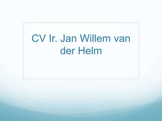 CV Ir. Jan Willem van der Helm 
