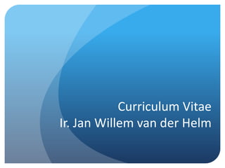 Curriculum Vitae
Ir. Jan Willem van der Helm
 