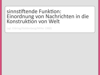 sinns'eende	
  Funk'on:	
  
Einordnung	
  von	
  Nachrichten	
  in	
  die	
  
Konstruk'on	
  von	
  Welt
(vgl.	
  Erbring/Goldenberg/Miller	
  1980)
 