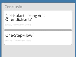 Par'kularisierung	
  von	
  
Öﬀentlichkeit?
(Shaw	
  /	
  Hamm	
  1997,	
  u.v.m.)
Conclusio
One-­‐Step-­‐Flow?
(Benne3	
  /	
  Mannheim	
  2006)
 