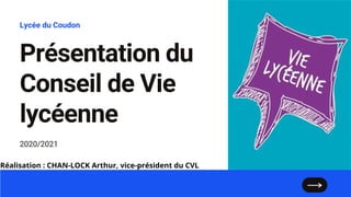 Présentation du
Conseil de Vie
lycéenne
Lycée du Coudon
2020/2021
Réalisation : CHAN-LOCK Arthur, vice-président du CVL
 