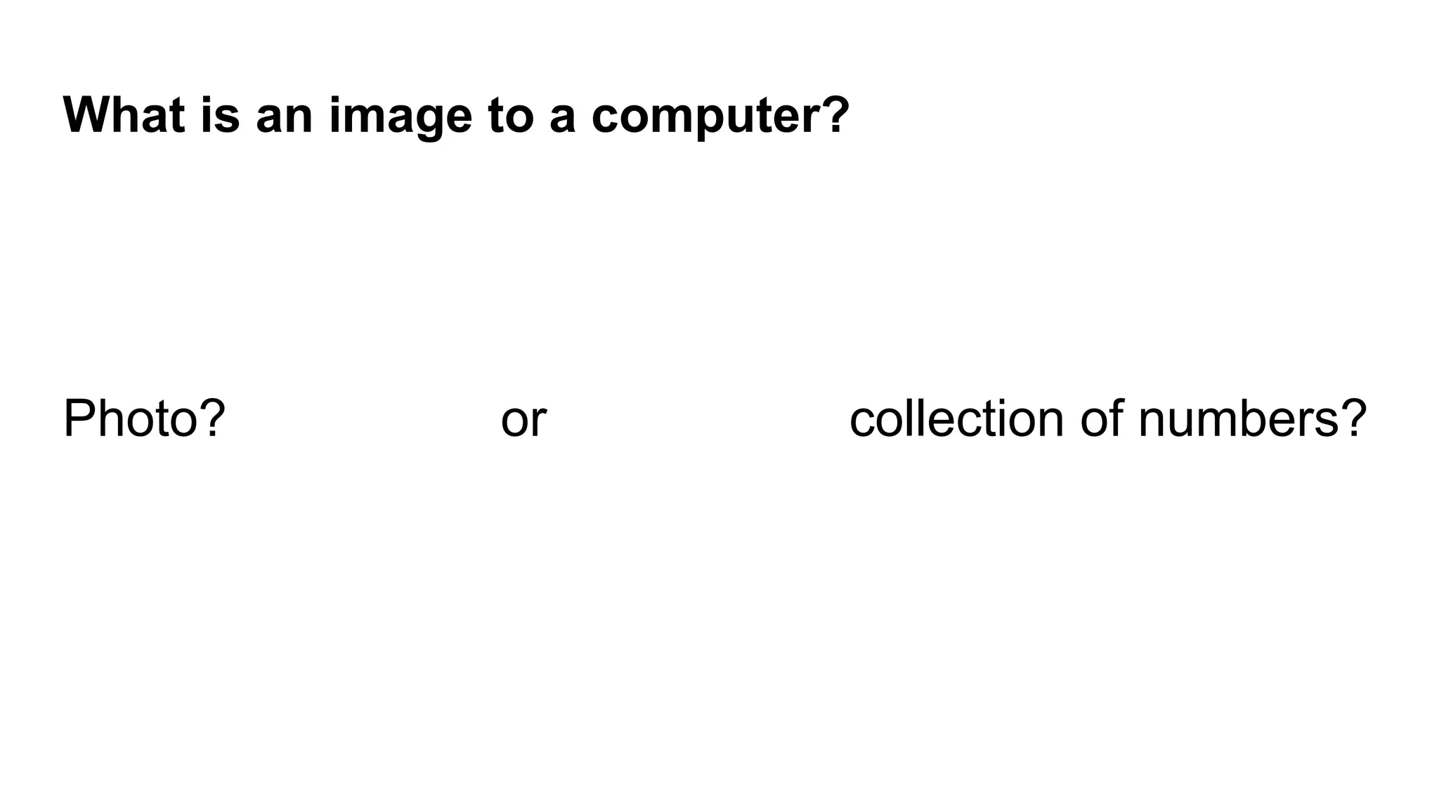 What is an image to a computer?
Photo? or collection of numbers?
 