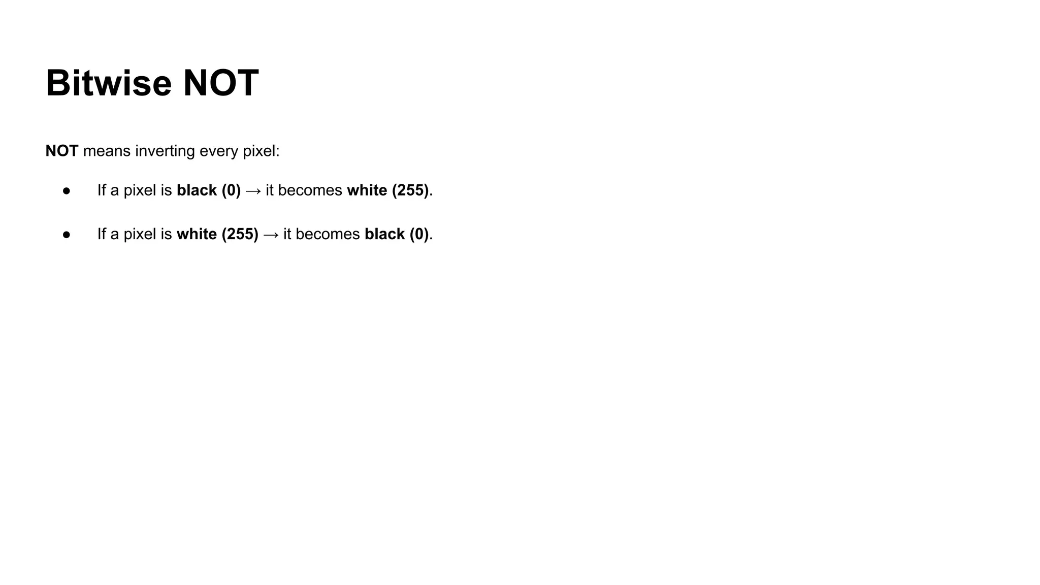 Bitwise NOT
NOT means inverting every pixel:
● If a pixel is black (0) → it becomes white (255).
● If a pixel is white (255) → it becomes black (0).
 
