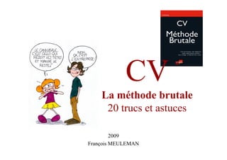 CV
    La méthode brutale
     20 trucs et astuces

         2009
François MEULEMAN
 
