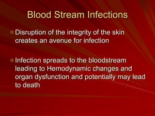 Blood Stream Infections
Disruption of the integrity of the skin
creates an avenue for infection

Infection spreads to the bloodstream
leading to Hemodynamic changes and
organ dysfunction and potentially may lead
to death
 