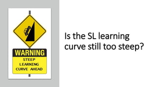 Is the SL learning
curve still too steep?
 