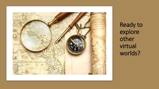 Ready to
explore
other
virtual
worlds?
 