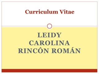 Curriculum Vitae



    LEIDY
  CAROLINA
RINCÓN ROMÁN
 
