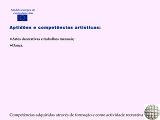 Aptidões e competências artísticas: Artes decorativas e trabalhos manuais; Dança. Competências adquiridas através de formação e como actividade recreativa Modelo europeu de  curriculum vitae 