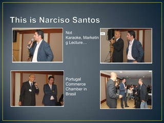 Not
Karaoke, Marketin
g Lecture…




Portugal
Commerce
Chamber in
Brasil
 