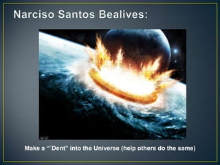 Make a “´Dent” into the Universe (help others do the same)
 