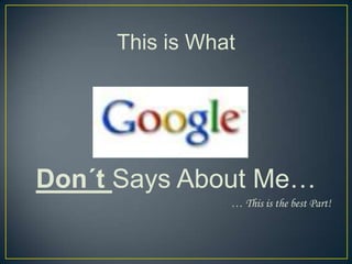 This is What




Don´t Says About Me…
                … This is the best Part!
 