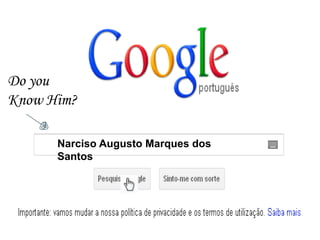 Do you
Know Him?

      Narciso Augusto Marques dos
      Santos
 