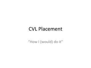 Cvl placement