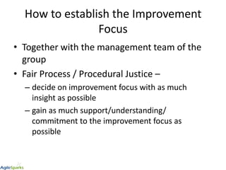How to establish the Improvement
Focus
• Together with the management team of the
group
• Fair Process / Procedural Justic...