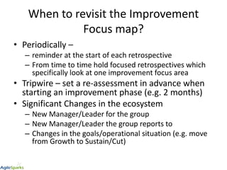When to revisit the Improvement
Focus map?
• Periodically –
– reminder at the start of each retrospective
– From time to t...