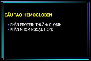 CẤU TẠO HEMOGLOBIN
• PHẦN PROTEIN THUẦN: GLOBIN
• PHẦN NHÓM NGOẠI: HEME
 