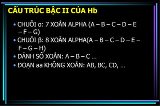 CẤU TRÚC BẬC II CỦA Hb
• CHUỖI α: 7 XOẮN ALPHA (A – B – C – D – E
– F – G)
• CHUỖI β: 8 XOẮN ALPHA(A – B – C – D – E –
F – G – H)
• ĐÁNH SỐ XOẮN: A – B – C …
• ĐOẠN aa KHÔNG XOẮN: AB, BC, CD, …
 