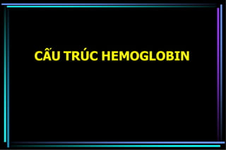 CẤU TRÚC HEMOGLOBIN
 