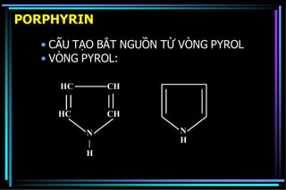 PORPHYRIN
• CẤU TẠO BẮT NGUỒN TỪ VÒNG PYROL
• VÒNG PYROL:
N
H
N
|
H
CH
CH
HC
HC
 