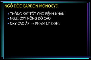 NGỘ ĐỘC CARBON MONOCYD
• THÔNG KHÍ TỐT CHO BỆNH NHÂN
• NGỬI OXY NỒNG ĐỘ CAO
• OXY CAO ÁP → PHÂN LY COHb
 
