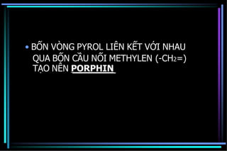 • BỐN VÒNG PYROL LIÊN KẾT VỚI NHAU
QUA BỐN CẦU NỐI METHYLEN (-CH2=)
TẠO NÊN PORPHIN
 