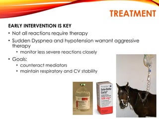 TREATMENT
EARLY INTERVENTION IS KEY
• Not all reactions require therapy
• Sudden Dyspnea and hypotension warrant aggressive
therapy
• monitor less severe reactions closely
• Goals:
• counteract mediators
• maintain respiratory and CV stability
 
