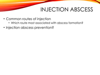 INJECTION ABSCESS
• Common routes of injection
• Which route most associated with abscess formation?
• Injection abscess prevention?
 