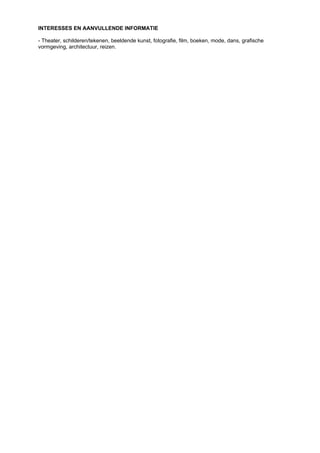 INTERESSES EN AANVULLENDE INFORMATIE
- Theater, schilderen/tekenen, beeldende kunst, fotografie, film, boeken, mode, dans, grafische
vormgeving, architectuur, reizen.
 