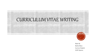 CURRICULUMVITAE WRITING
Made By
Rahila Khan
Lecturer English
GGPC Quetta
 