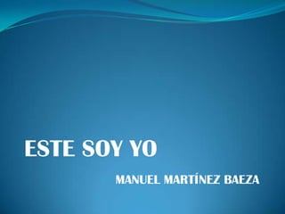 ESTE SOY YO
       MANUEL MARTÍNEZ BAEZA
 