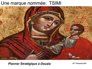 Une marque nommée:  TSIMI Planner Stratégique à Douala 2ème Trimestre 2011 