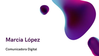 Comunicadora Digital
Marcia López
 