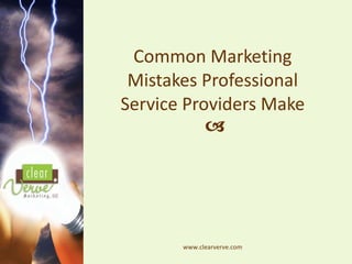 Common Marketing Mistakes Professional Service Providers Make    www.clearverve.com 