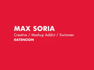 M AX SO RIA
Creative / Mashup Addict / Swimmer
@ ATNC IO N
   E
 