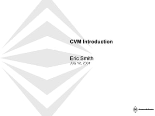CVM Introduction
Eric Smith
July 12, 2001

 