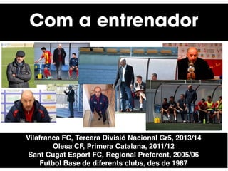 Vilafranca FC, Tercera Divisió Nacional Gr5, 2013/14
Olesa CF, Primera Catalana, 2011/12
Sant Cugat Esport FC, Regional Pr...