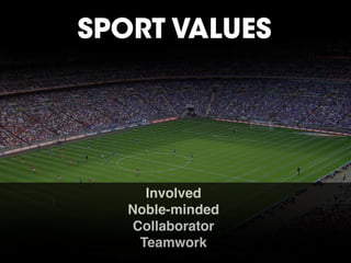 Involved
Noble-minded
Collaborator
Teamwork
SPORT VALUES
 