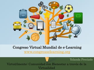 Congreso Virtual Mundial de e-Learning 
www.congresoelearning.org 
Yolanda Preciado 
Virtu@lmente: Comunidad con Bienestar a través de la 
Virtualidad 
 