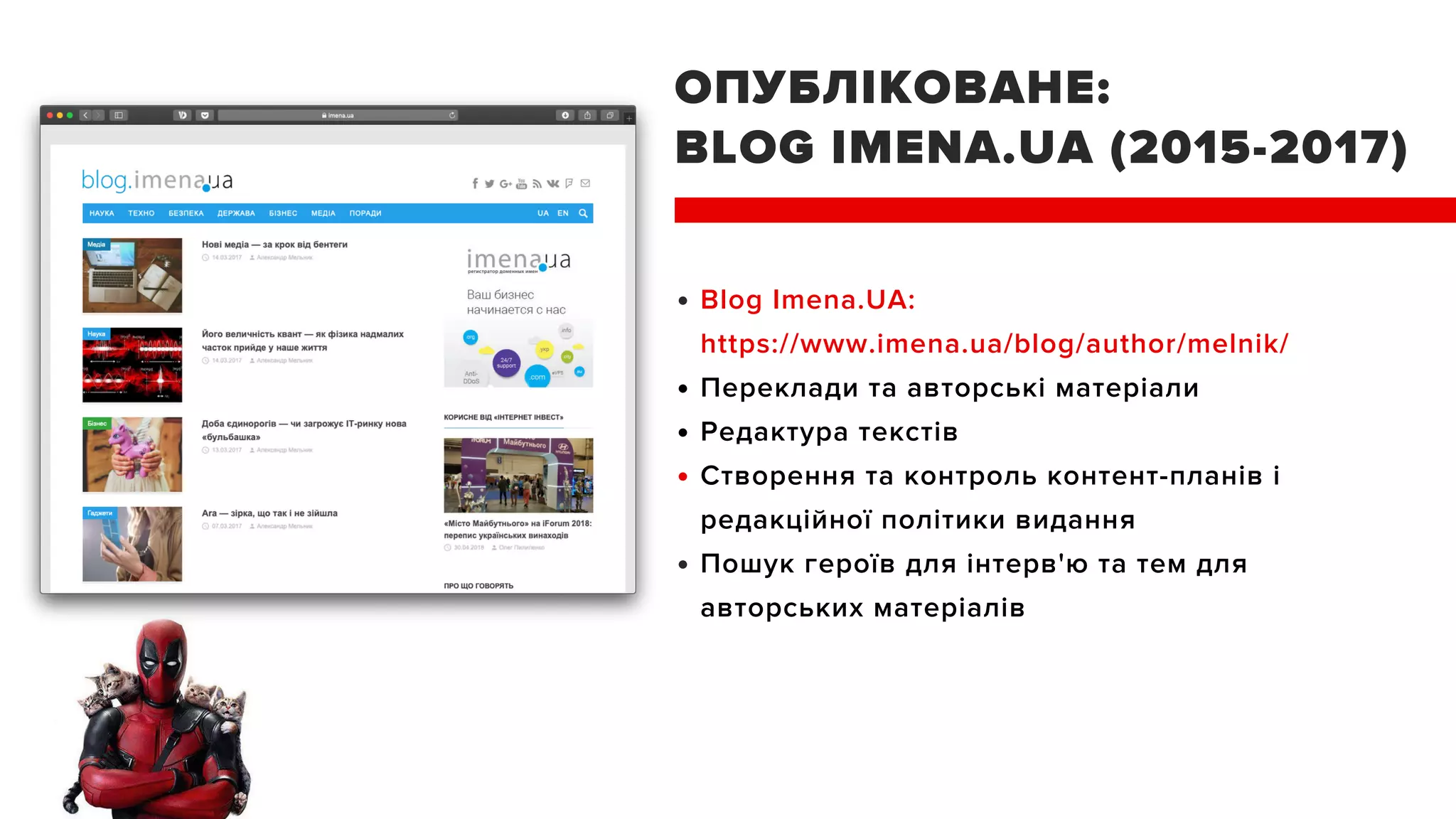 ОПУБЛІКОВАНЕ:
BLOG IMENA.UA (2015-2017)
Blog Imena.UA:
https://www.imena.ua/blog/author/melnik/
Переклади та авторські матеріали
Редактура текстів
Створення та контроль контент-планів і
редакційної політики видання
Пошук героїв для інтерв'ю та тем для
авторських матеріалів
 