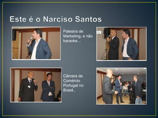 Palestra de
Marketing, e não
karaoke…




Câmara de
Comércio
Portugal no
Brasil..
 